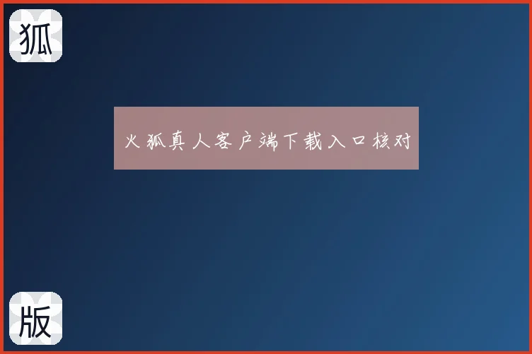 火狐真人客户端下载入口核对