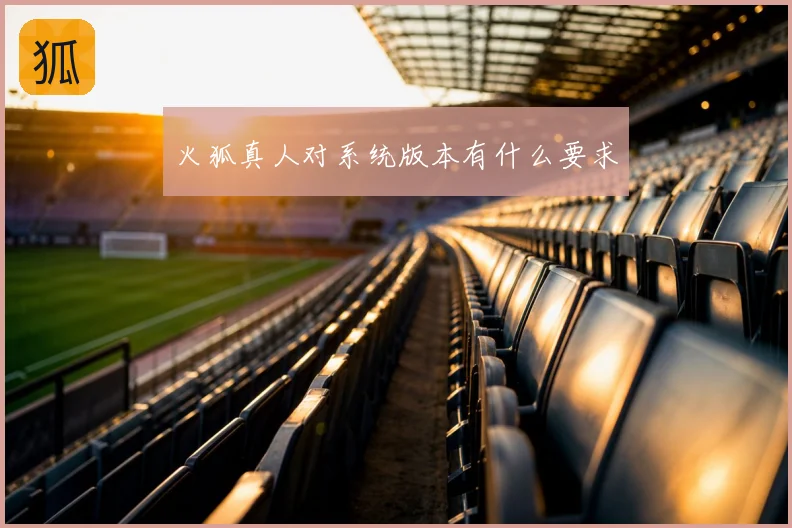 火狐真人对系统版本有什么要求