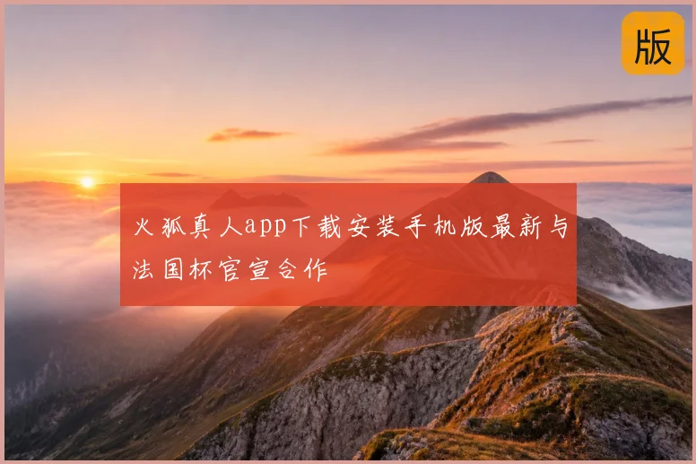 火狐真人app下载安装手机版最新与法国杯官宣合作