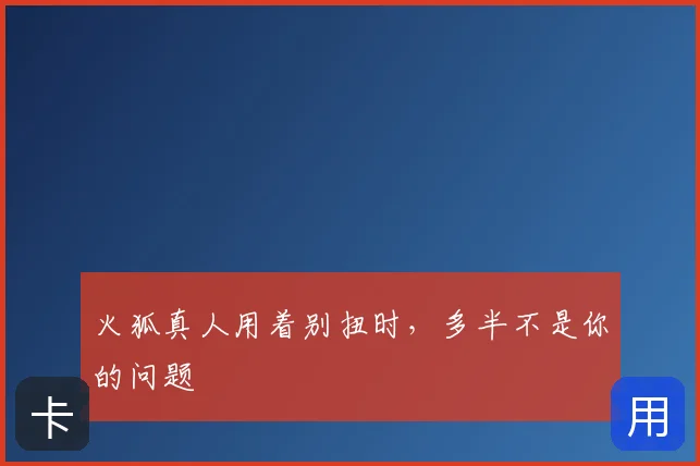 火狐真人用着别扭时，多半不是你的问题