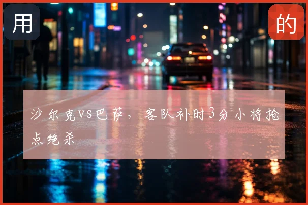 沙尔克vs巴萨，客队补时3分小将抢点绝杀