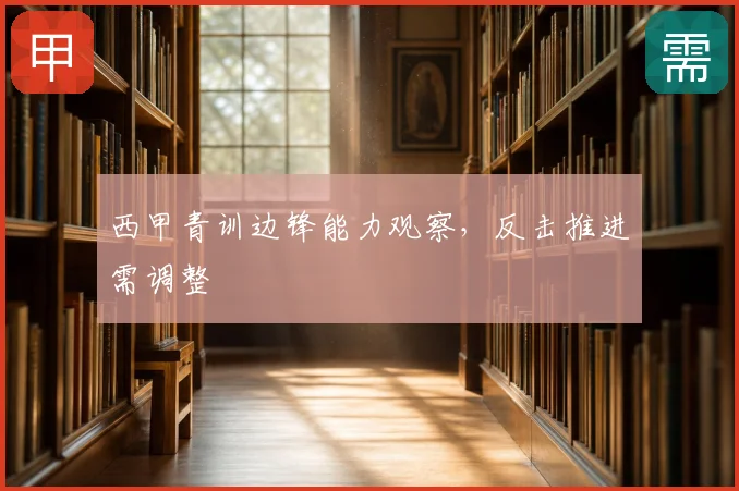 西甲青训边锋能力观察,反击推进需调整
