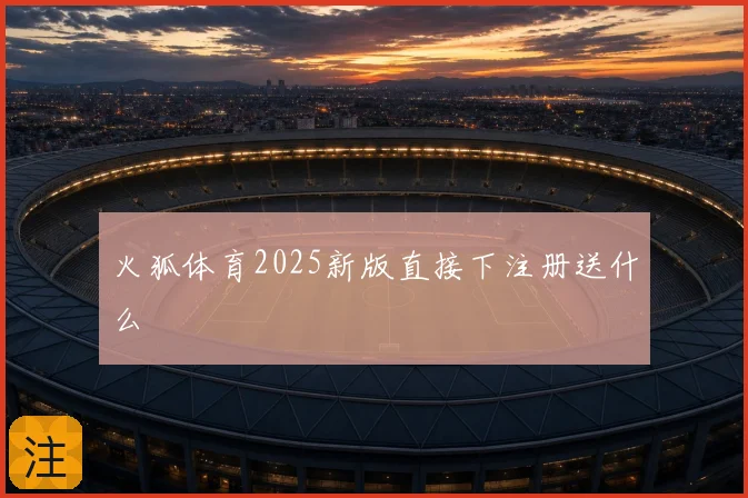 火狐体育2025新版直接下注册送什么