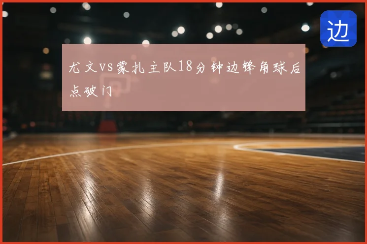 尤文vs蒙扎主队18分钟边锋角球后点破门